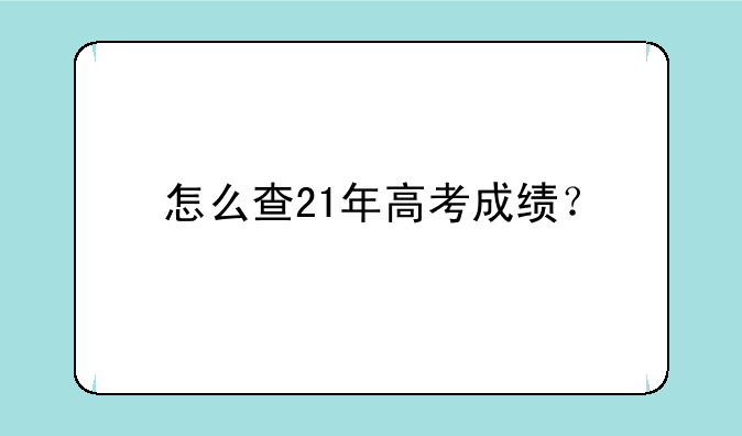 怎么查21年高考成绩？