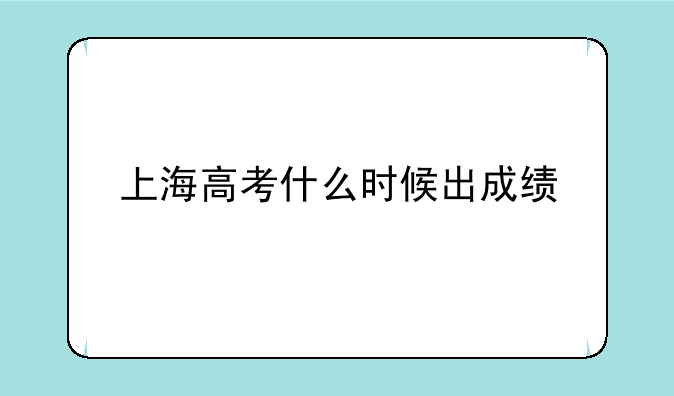 上海高考什么时候出成绩