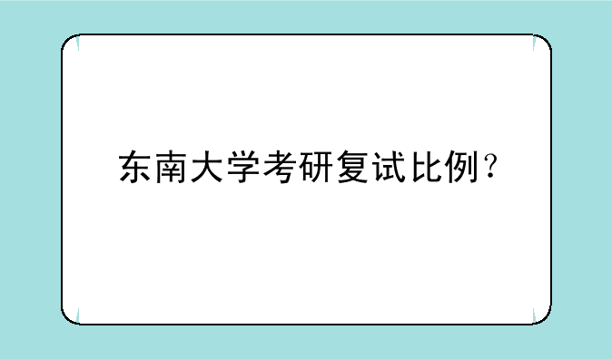 东南大学考研复试比例？