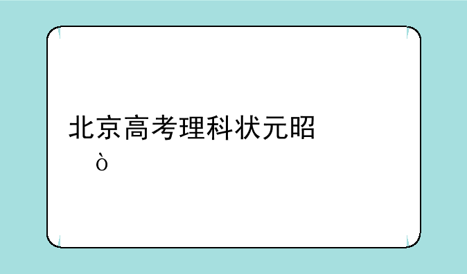 北京高考理科状元是谁？