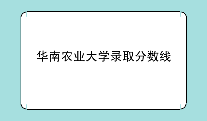 华南农业大学录取分数线