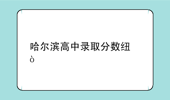 哈尔滨高中录取分数线？