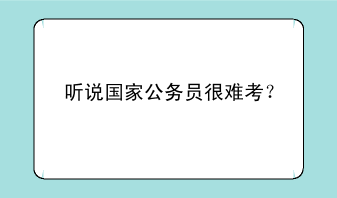 听说国家公务员很难考？