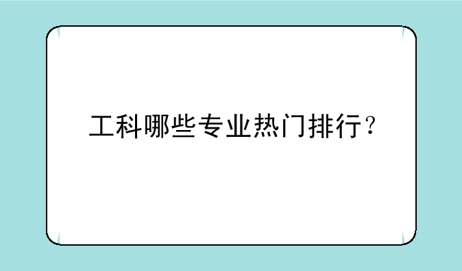 工科哪些专业热门排行？