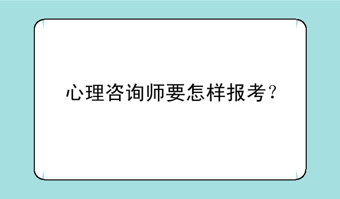 心理咨询师要怎样报考？