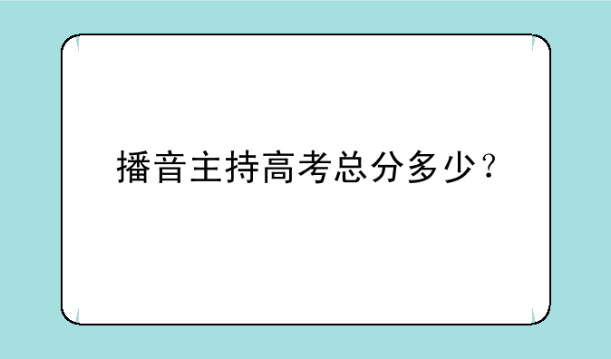 播音主持高考总分多少？