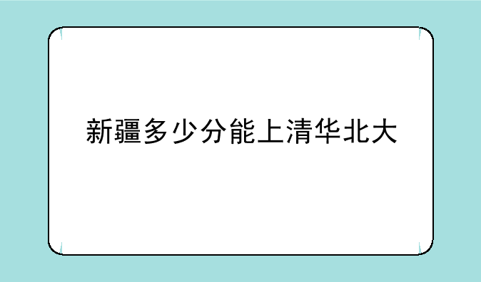 新疆多少分能上清华北大