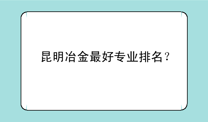 昆明冶金最好专业排名？