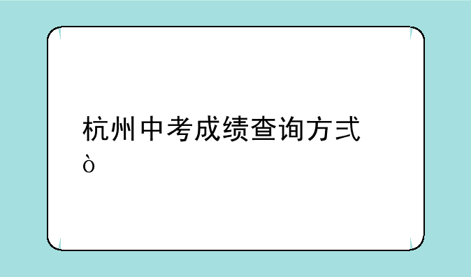 杭州中考成绩查询方式？