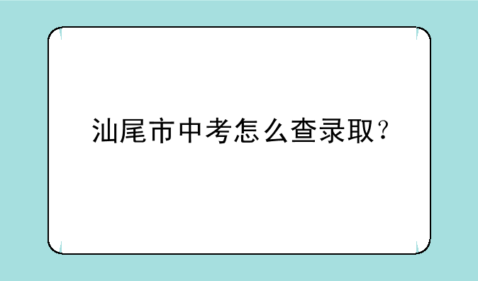 汕尾市中考怎么查录取？