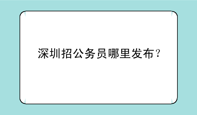 深圳招公务员哪里发布？