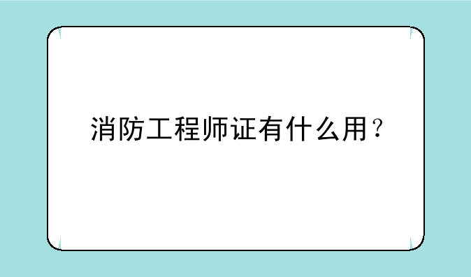 消防工程师证有什么用？