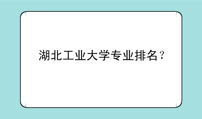 湖北工业大学专业排名？