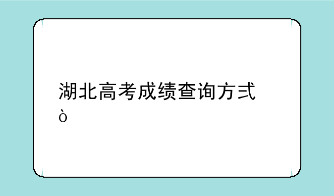 湖北高考成绩查询方式？