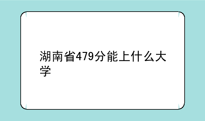 湖南省479分能上什么大学