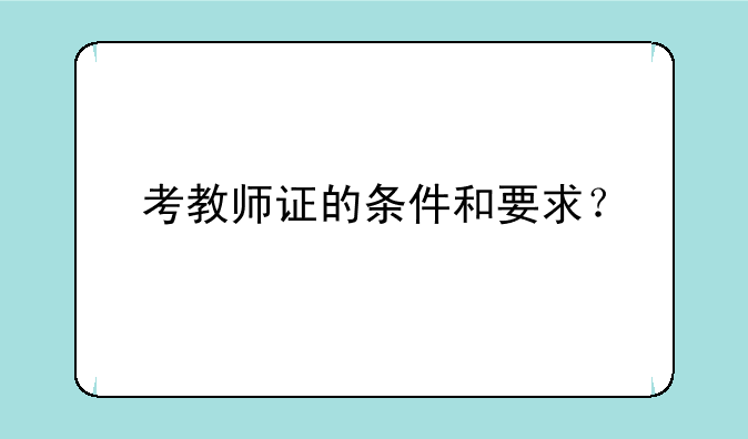 考教师证的条件和要求？