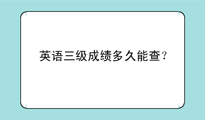 英语三级成绩多久能查？