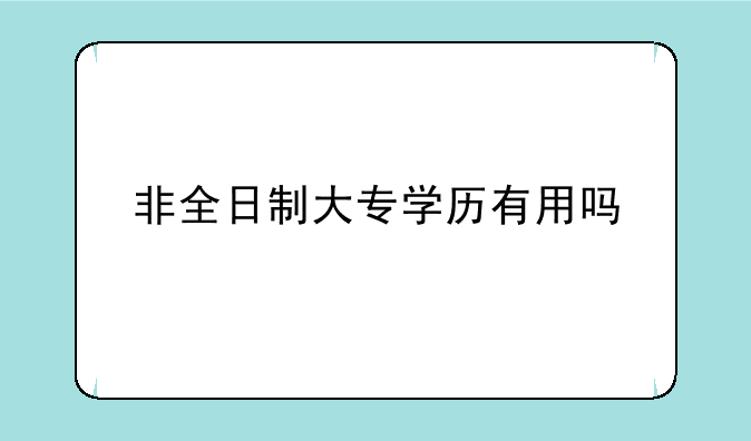 非全日制大专学历有用吗