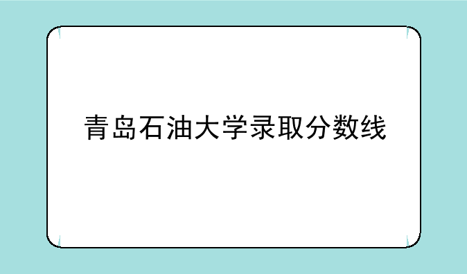 青岛石油大学录取分数线