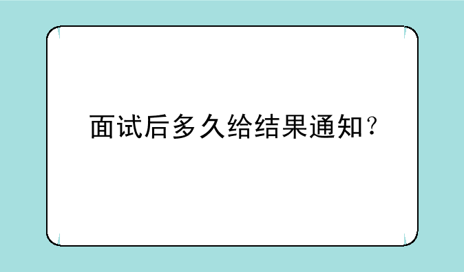 面试后多久给结果通知？