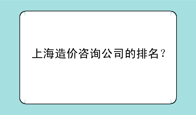 上海造价咨询公司的排名？