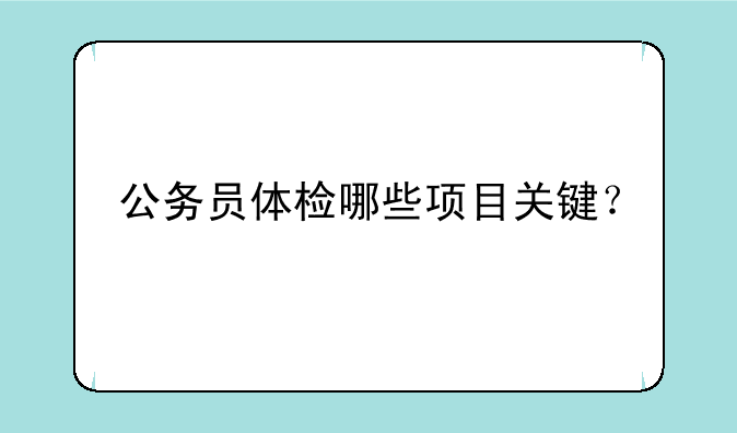 公务员体检哪些项目关键？