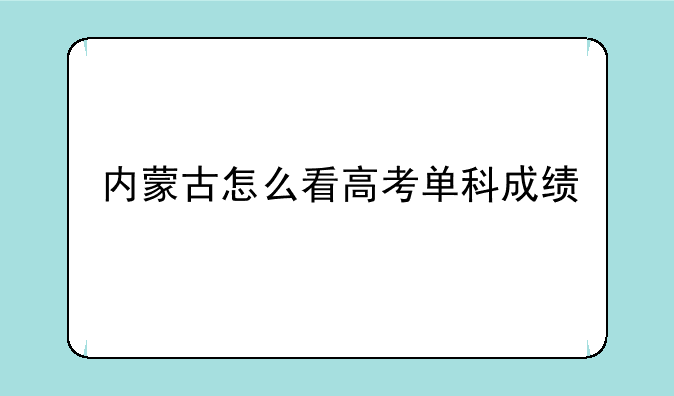 内蒙古怎么看高考单科成绩