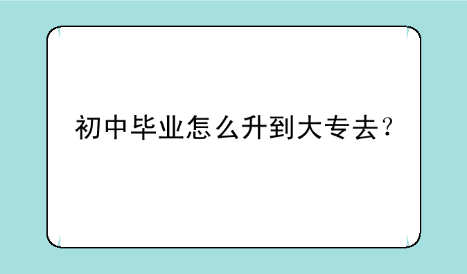初中毕业怎么升到大专去？