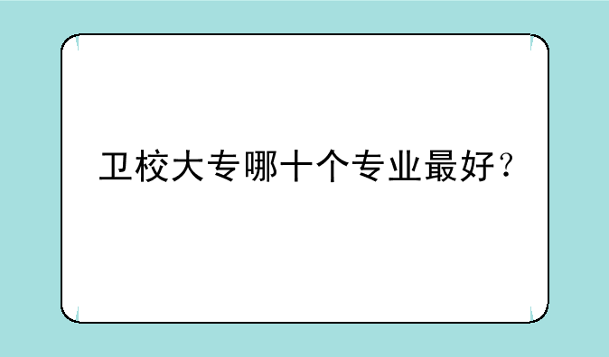 卫校大专哪十个专业最好？