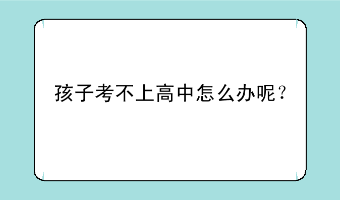 孩子考不上高中怎么办呢？