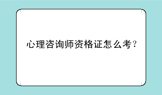 心理咨询师资格证怎么考？