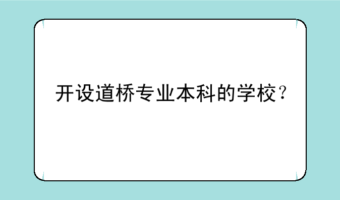 开设道桥专业本科的学校？