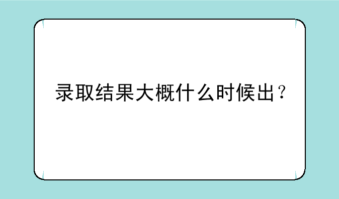 录取结果大概什么时候出？
