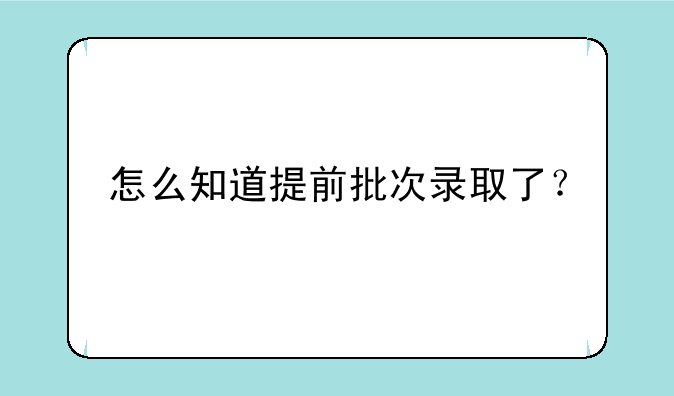 怎么知道提前批次录取了？