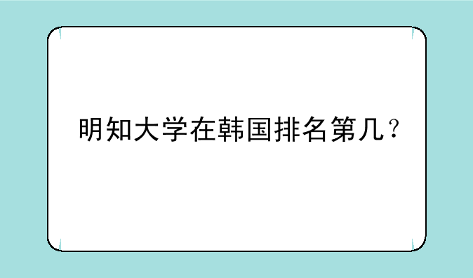 明知大学在韩国排名第几？