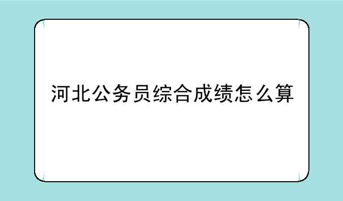 河北公务员综合成绩怎么算