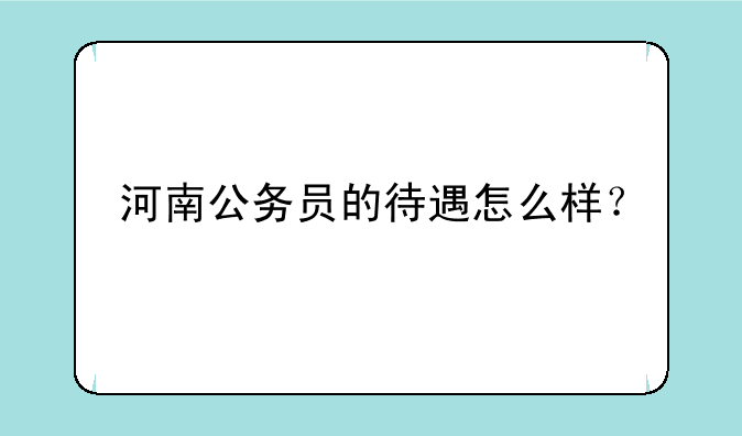 河南公务员的待遇怎么样？
