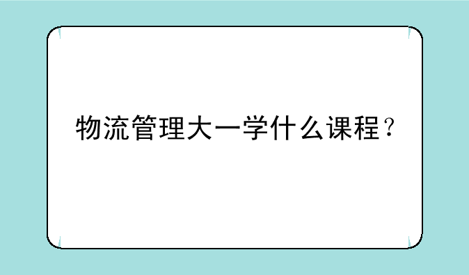 物流管理大一学什么课程？