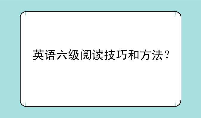 英语六级阅读技巧和方法？