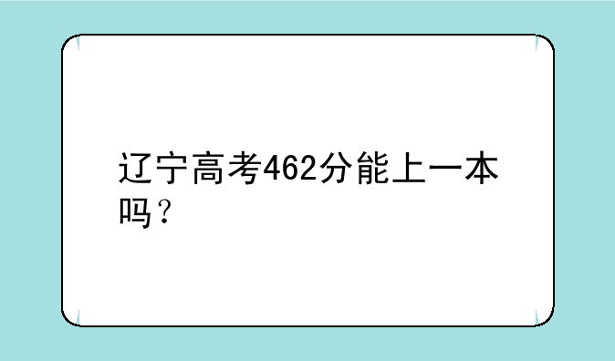 辽宁高考462分能上一本吗？