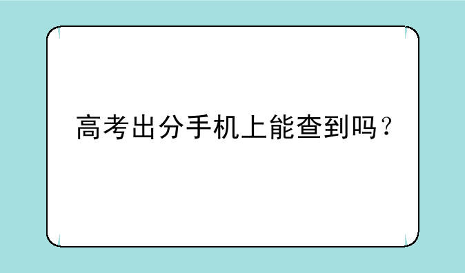 高考出分手机上能查到吗？