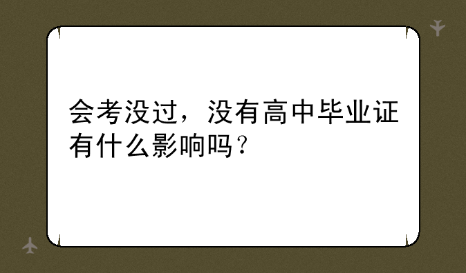 会考没过，没有高中毕业证有什么影响吗？