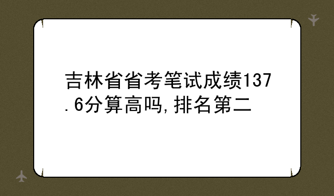 吉林省省考笔试成绩137.6分算高吗,排名第二