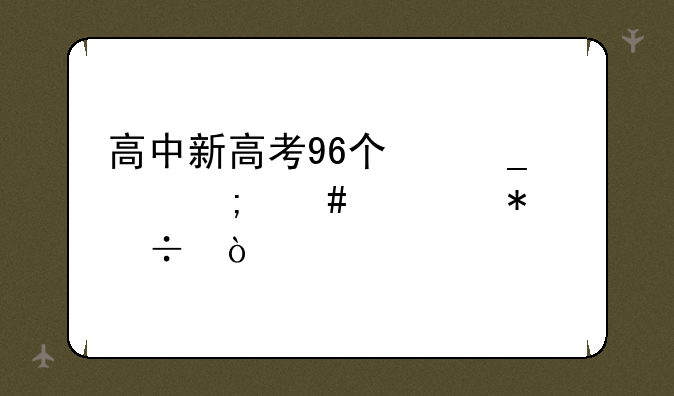 高中新高考96个志愿怎么填报好？