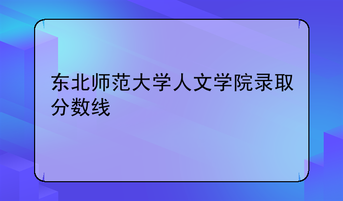 东北师范大学人文学院录取分数线