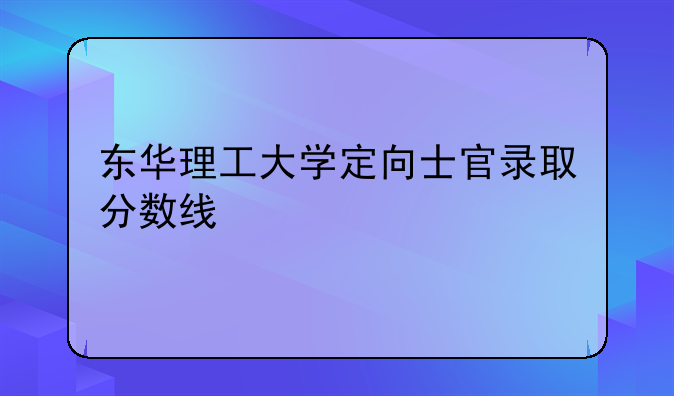 东华理工大学定向士官录取分数线