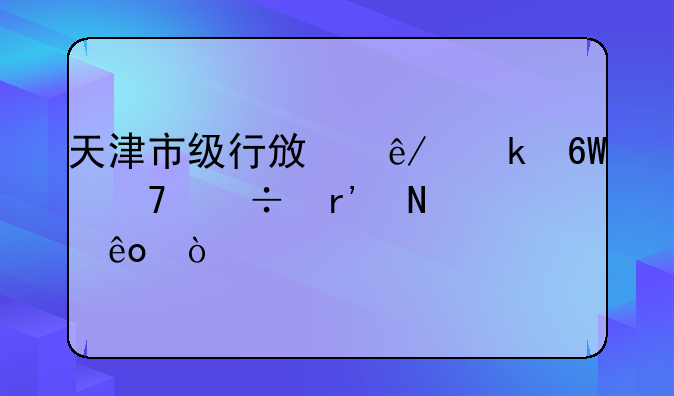 天津市级行政事业单位都有哪些？
