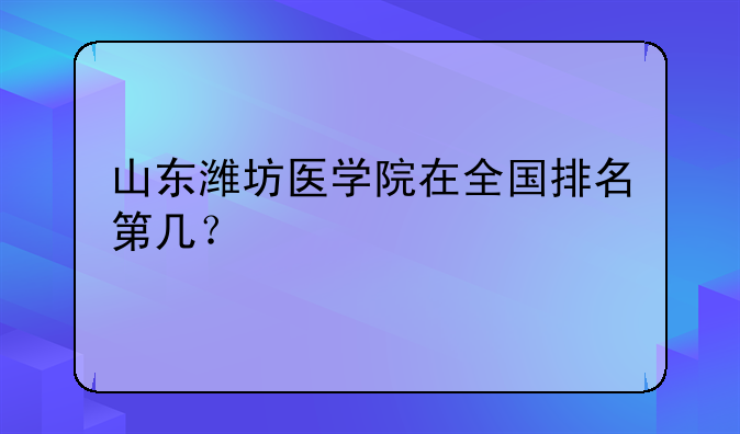 山东潍坊医学院在全国排名第几？
