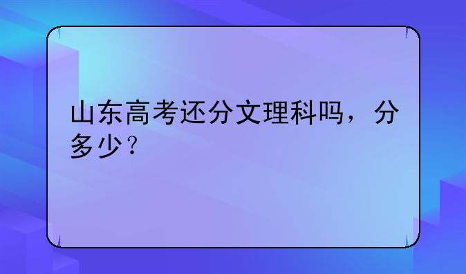 山东高考还分文理科吗，分多少？