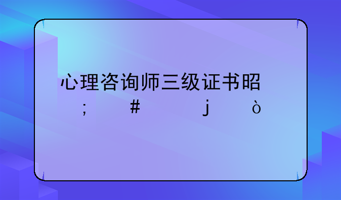 心理咨询师三级证书是怎么样的？